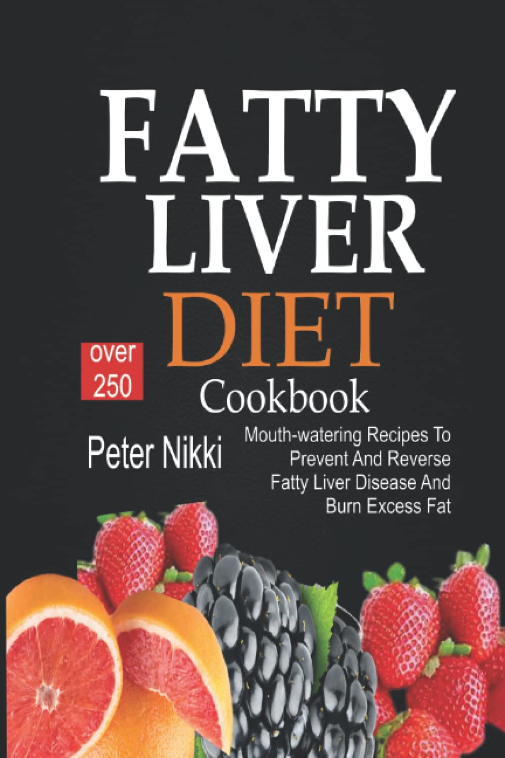 Fatty Liver Diet Cookbook: Over 250 Mouth-Watering Recipes to Prevent and Reverse Fatty Liver Disease and Burn Excess Fat