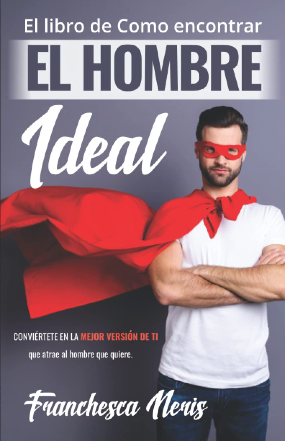 EL LIBRO DE COMO ENCONTRAR EL HOMBRE IDEAL | LA GUIA DE COMO CONVERTIRTE EN UNA MUJER ATRACTIVA PARA ENCONTRAR EL HOMBRE IDEAL