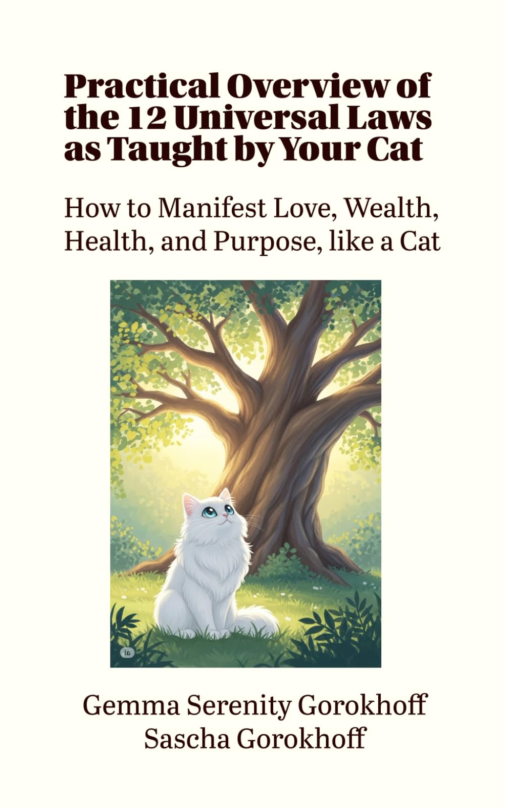 Practical Overview of the 12 Universal Laws as Taught by Your Cat: How to Manifest Love, Wealth, Health, and Purpose, like a Cat