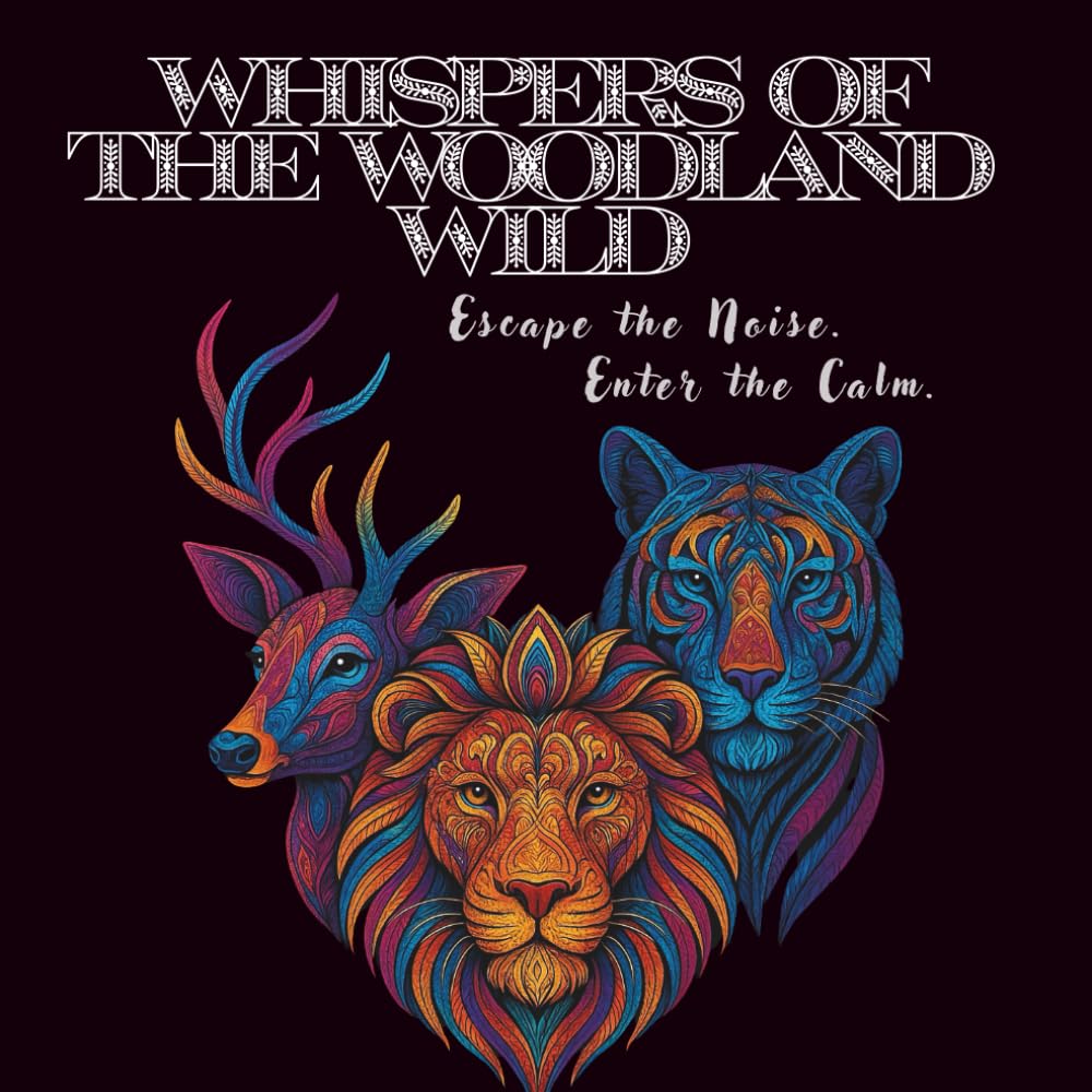 Whispers of the Woodland Wild : Escape the Noise. Enter the Calm: Beginner's coloring book for Kids, Teens and Adults for stress relief and to escape reality | 8.5 x 8.5 inches | 102 pages.