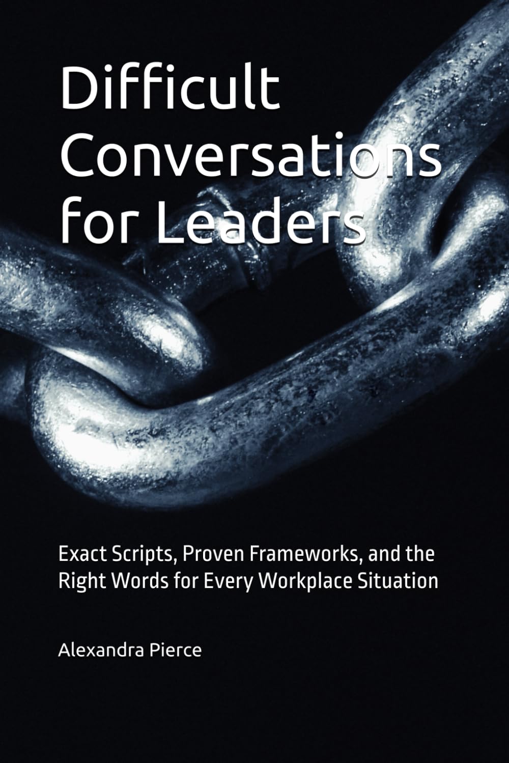 Difficult Conversations for Leaders: Exact Scripts, Proven Frameworks, and the Right Words for Every Workplace Situation
