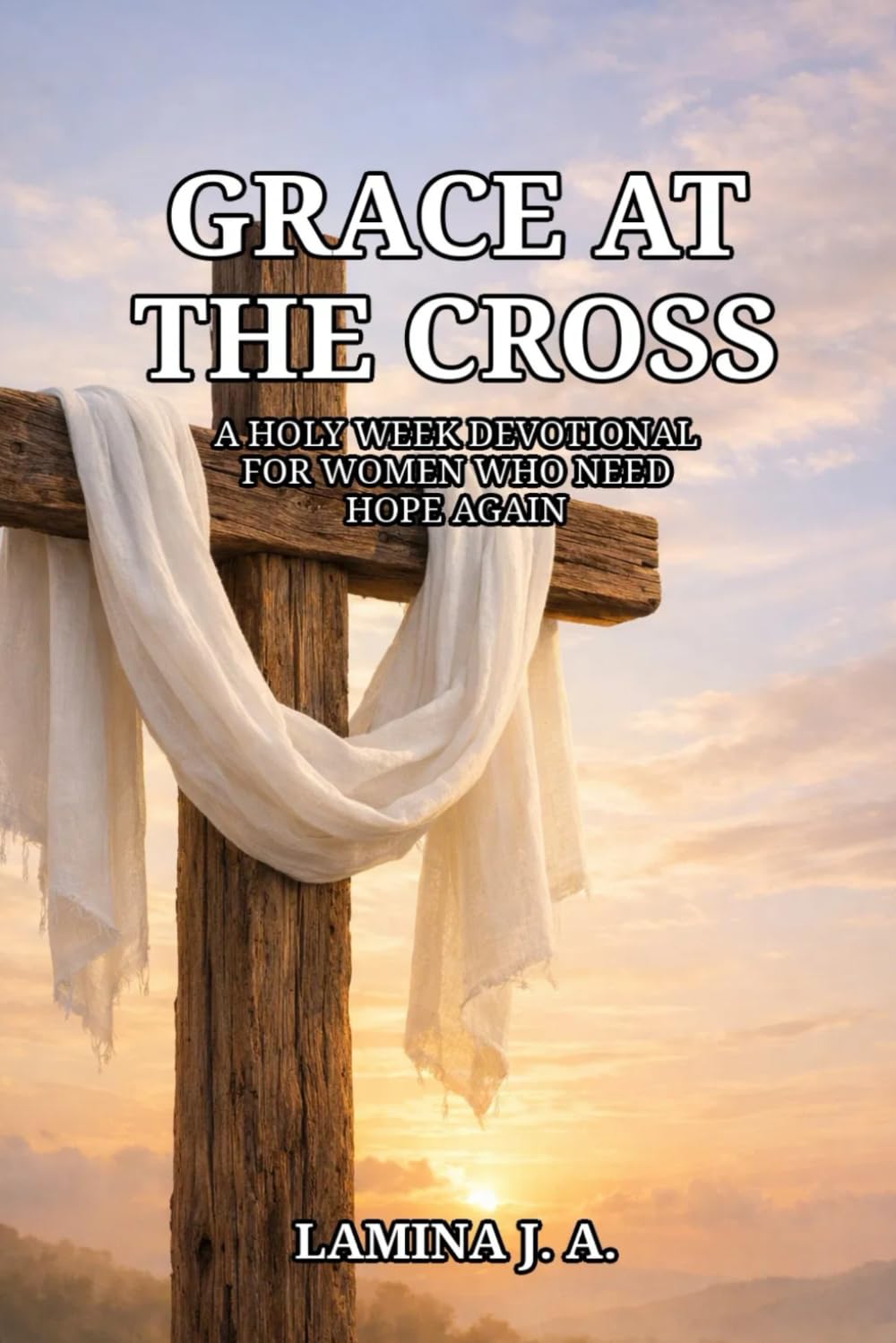 GRACE AT THE CROSS: A HOLY WEEK DEVOTIONAL FOR WOMEN WHO NEED HOPE AGAIN