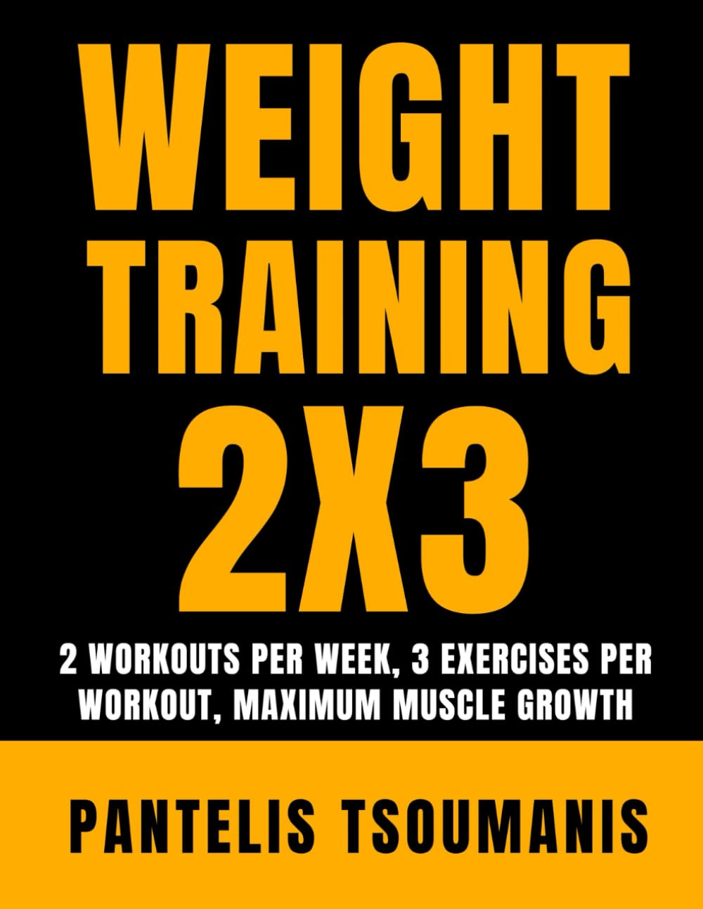 Weight Training 2X3: 2 Workouts per Week, 3 Exercises per Workout, Maximum Muscle Growth