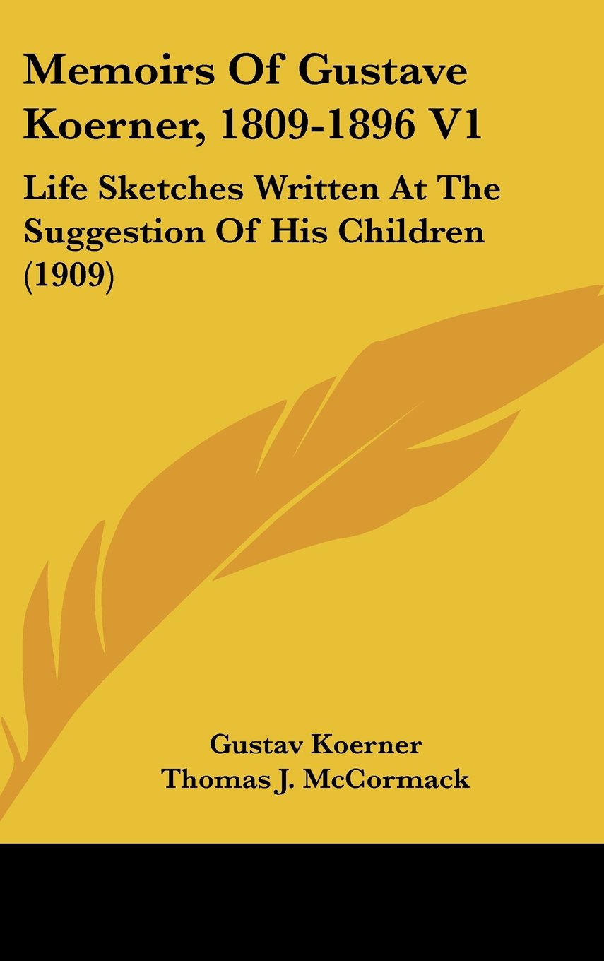 Memoirs Of Gustave Koerner, 1809-1896 V1: Life Sketches Written At The Suggestion Of His Children (1909)