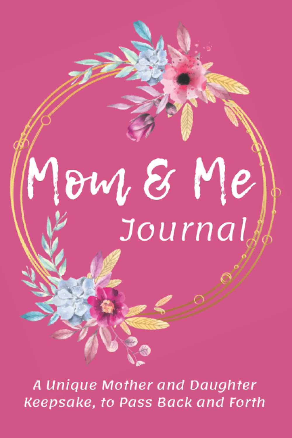 MOM & ME JOURNAL: A Unique Mother and Daughter Keepsake, to Pass Back and Forth: A Loving Just Between us Mother and Daughter No-stress, No-rules Guided Journal To Capture Memories