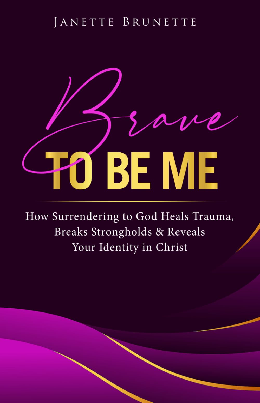 Brave to Be Me: How Surrendering to God Heals Trauma, Breaks Strongholds and Reveals Your Identity in Christ (Brave Christian Living)