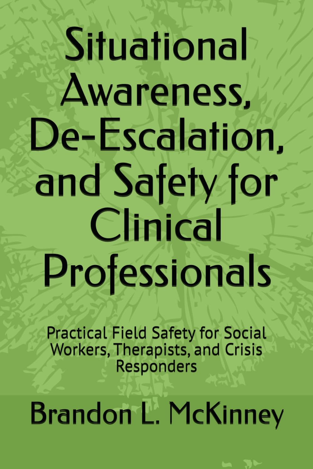 Situational Awareness, De-Escalation, and Safety for Clinical Professionals: Practical Field Safety for Social Workers, Therapists, and Crisis Responders
