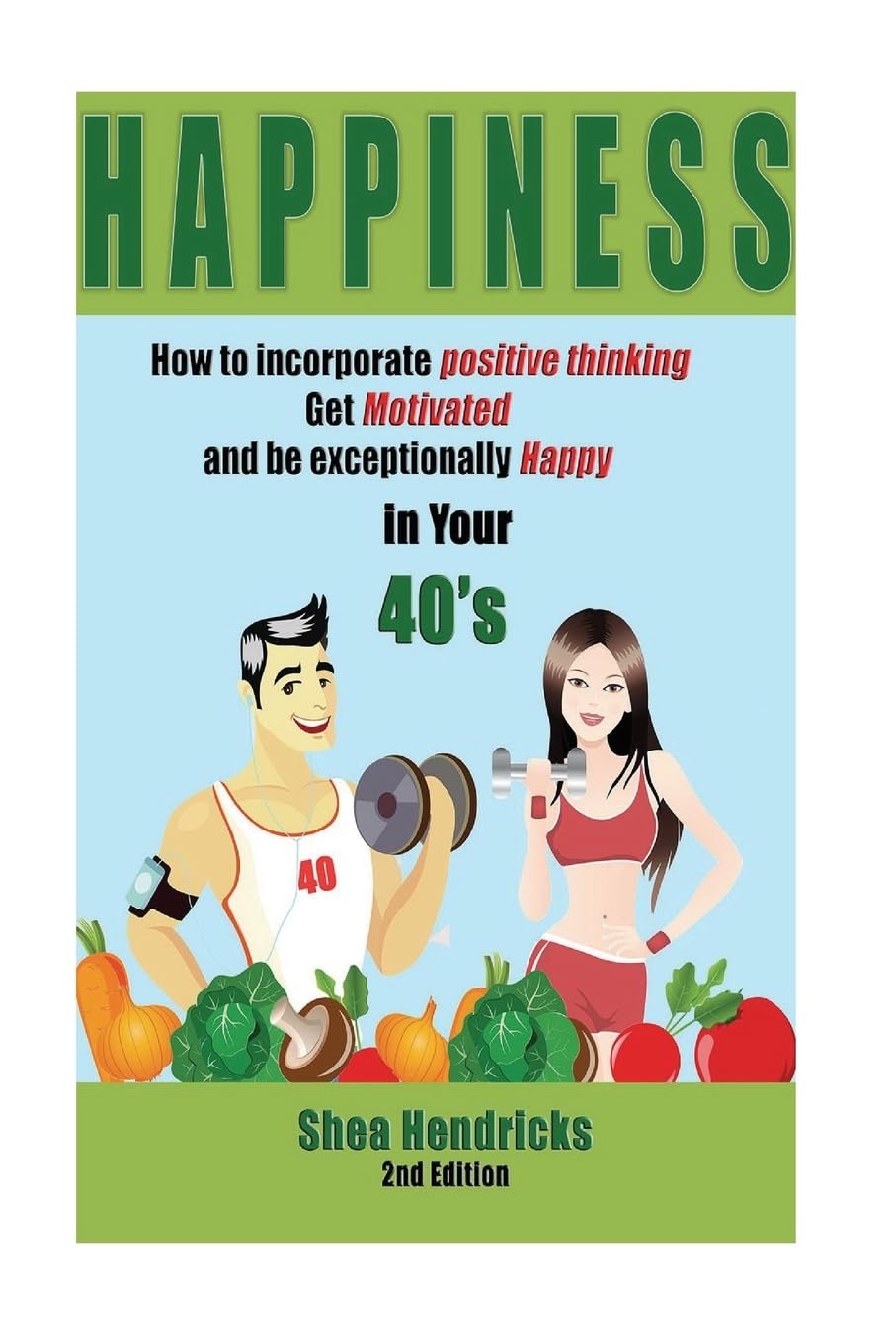 Happiness: How to Incorporate Positive Thinking, Get Motivated, and Learn to be Exceptionally Happy in Your 40s (Happiness - Free Your Challenges with a Positive Mindset and Changing Your Habits)