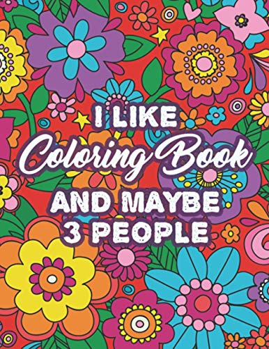 I Like Coloring Book And Maybe 3 People: Humorous Coloring Pages For Stress-Relief, Sarcastic Quotes And Beautiful Designs To Color