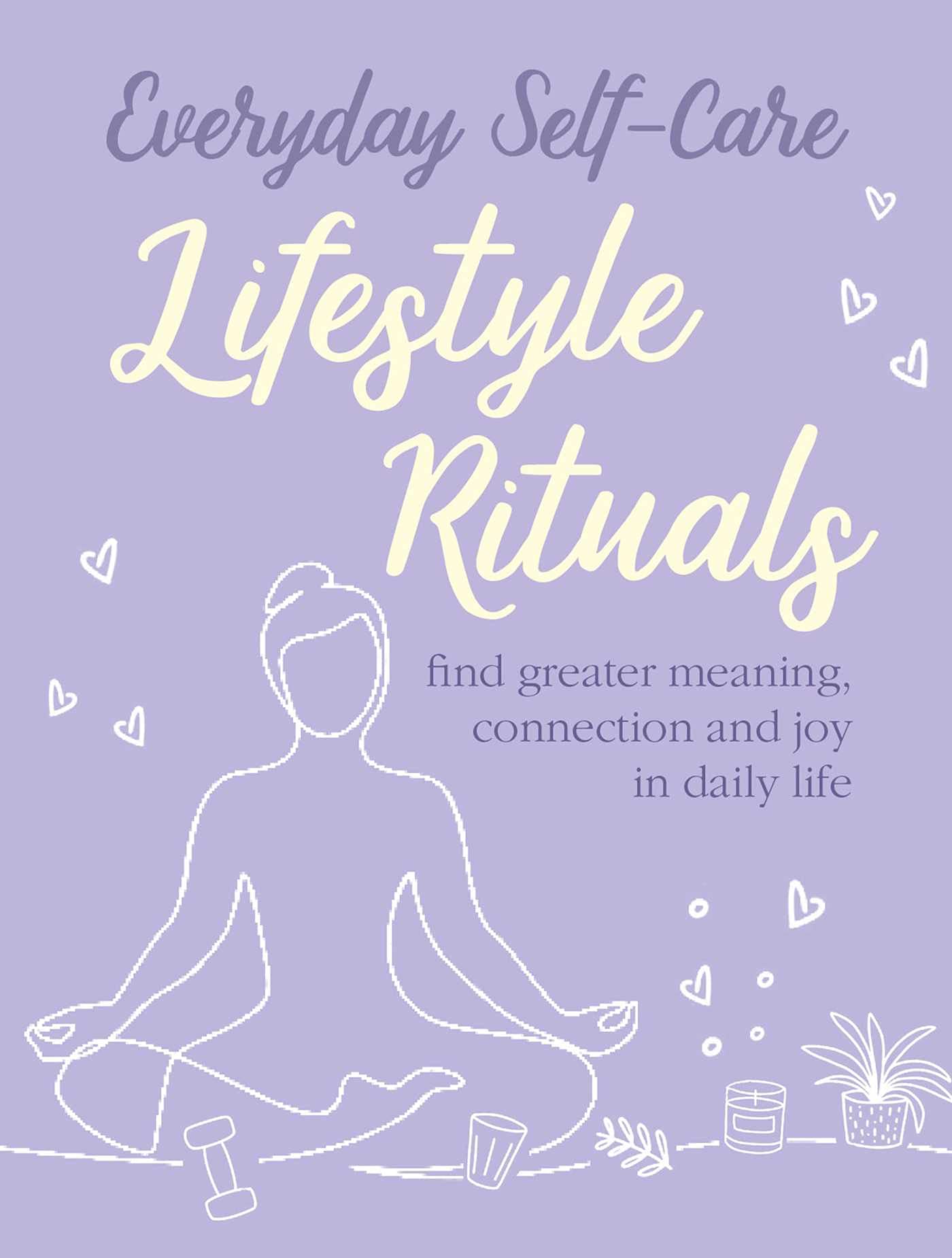 Everyday Self-care: Lifestyle Rituals: Find greater meaning, connection, and joy in daily life