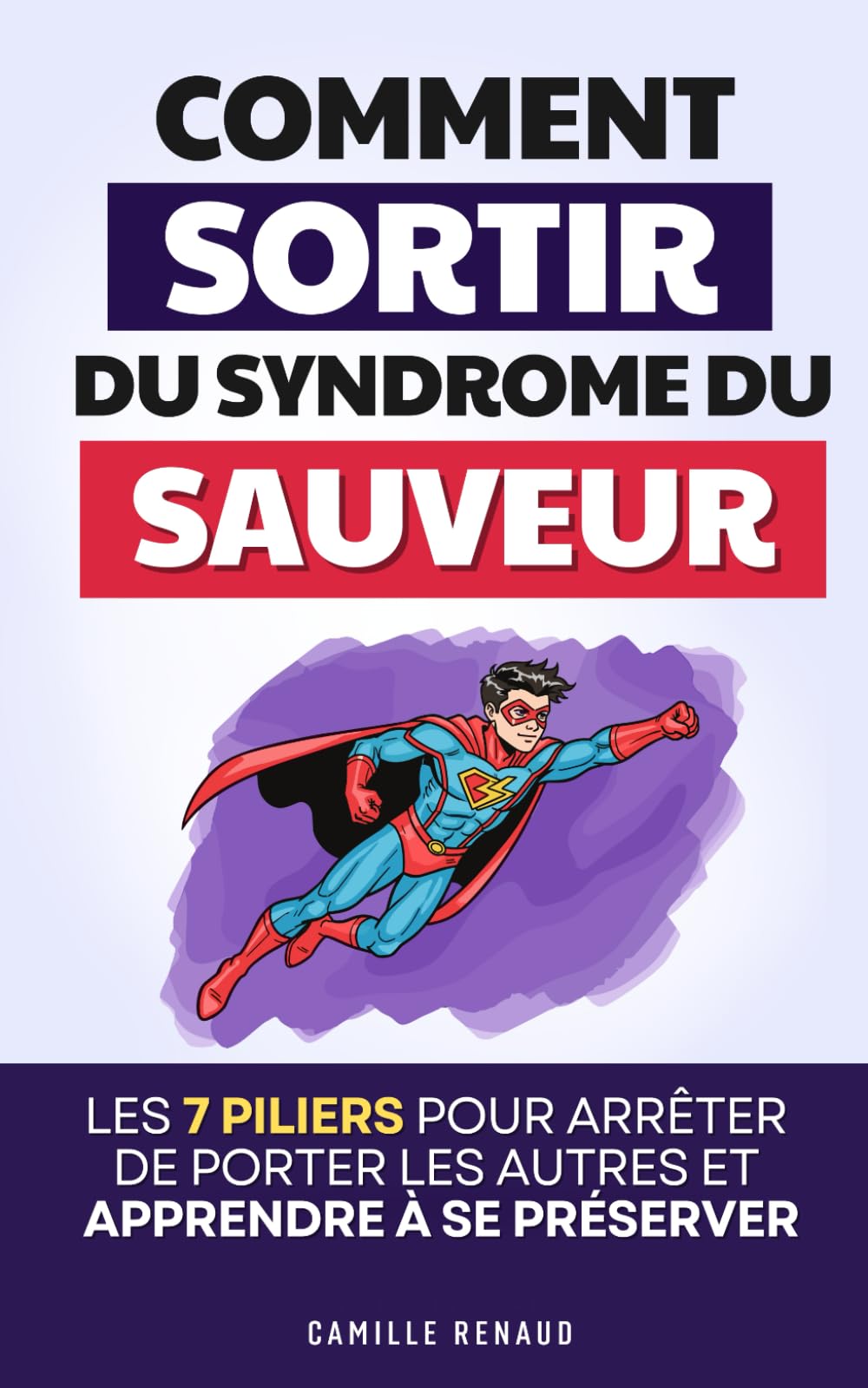 Sortir du Syndrome du Sauveur: Les 7 Piliers pour Arrêter de Porter les Autres et Apprendre à se Préserver
