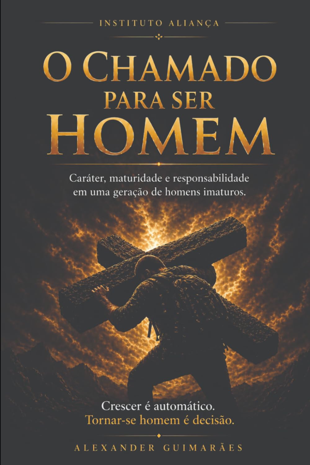 O Chamado Para Ser Homem: Caráter, Maturidade e Responsabilidade em uma Geração de Homens Imaturos