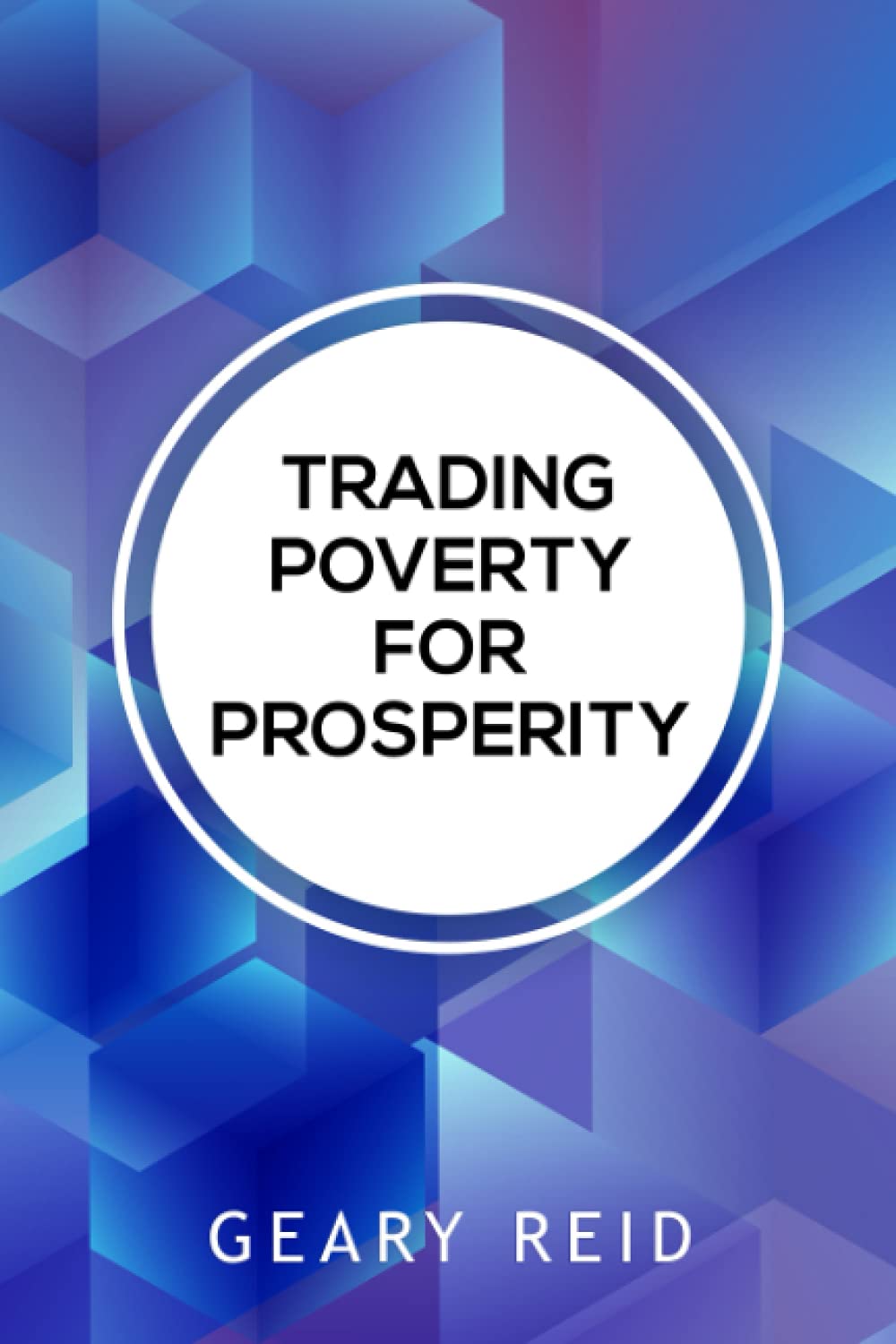 Trading Poverty For Prosperity: Learn how to evade financial hardship and plan for success with Geary Reid’s Trading Poverty for Prosperity.