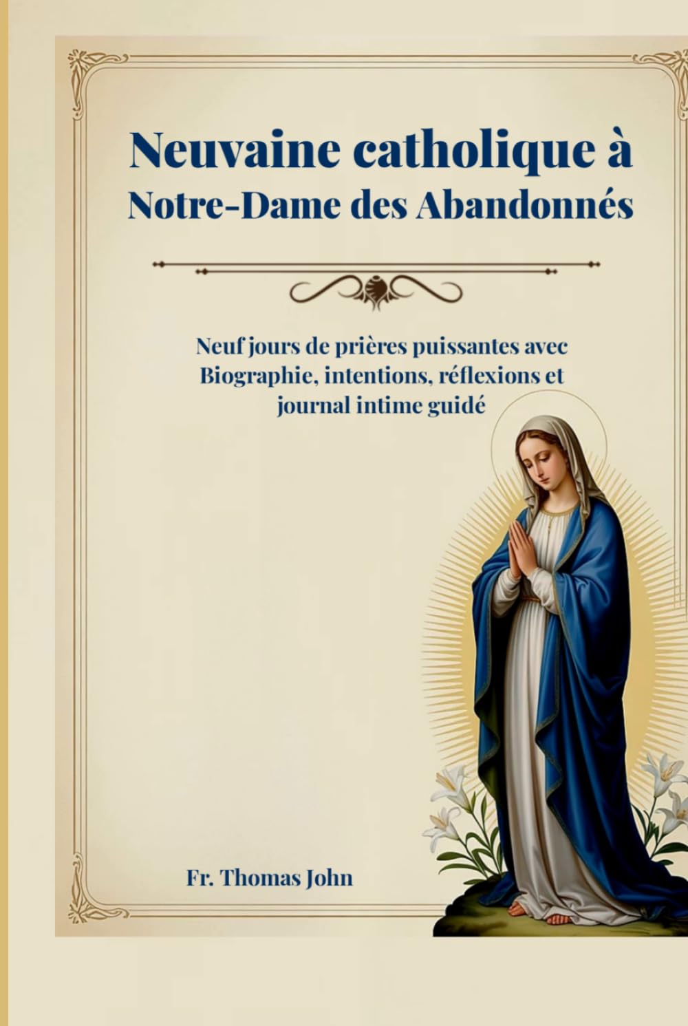 Neuvaine catholique à Notre-Dame des Abandonnés: Neuf jours de prières puissantes avec Biographie, intentions, réflexions et journal intime guidé