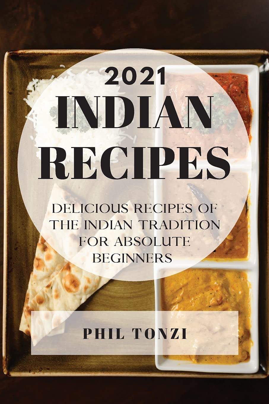 Indian Recipes 2021: Delicious Recipes of the Indian Tradition for Absolute Beginners