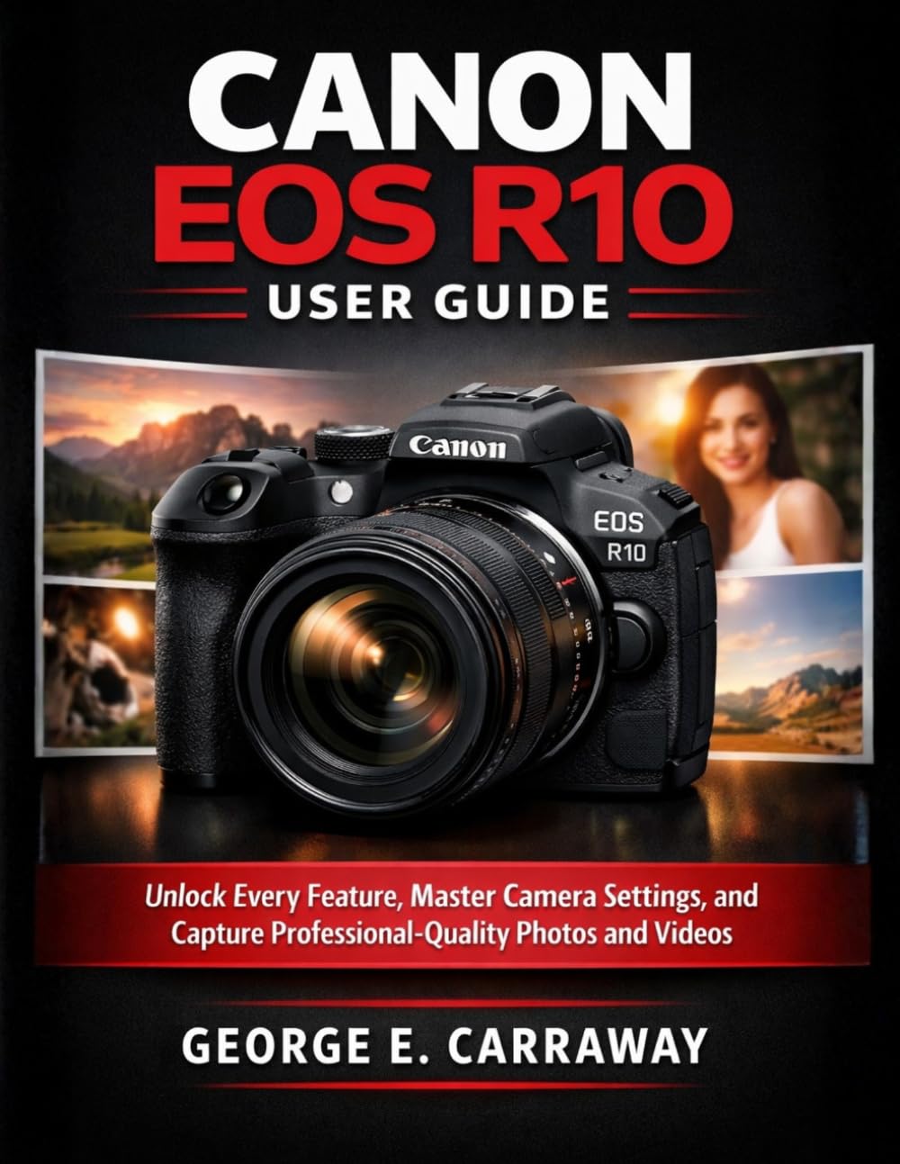 CANON EOS R10 USER GUIDE: Unlock Every Feature, Master Camera Settings, and Capture Professional-Quality Photos and Videos