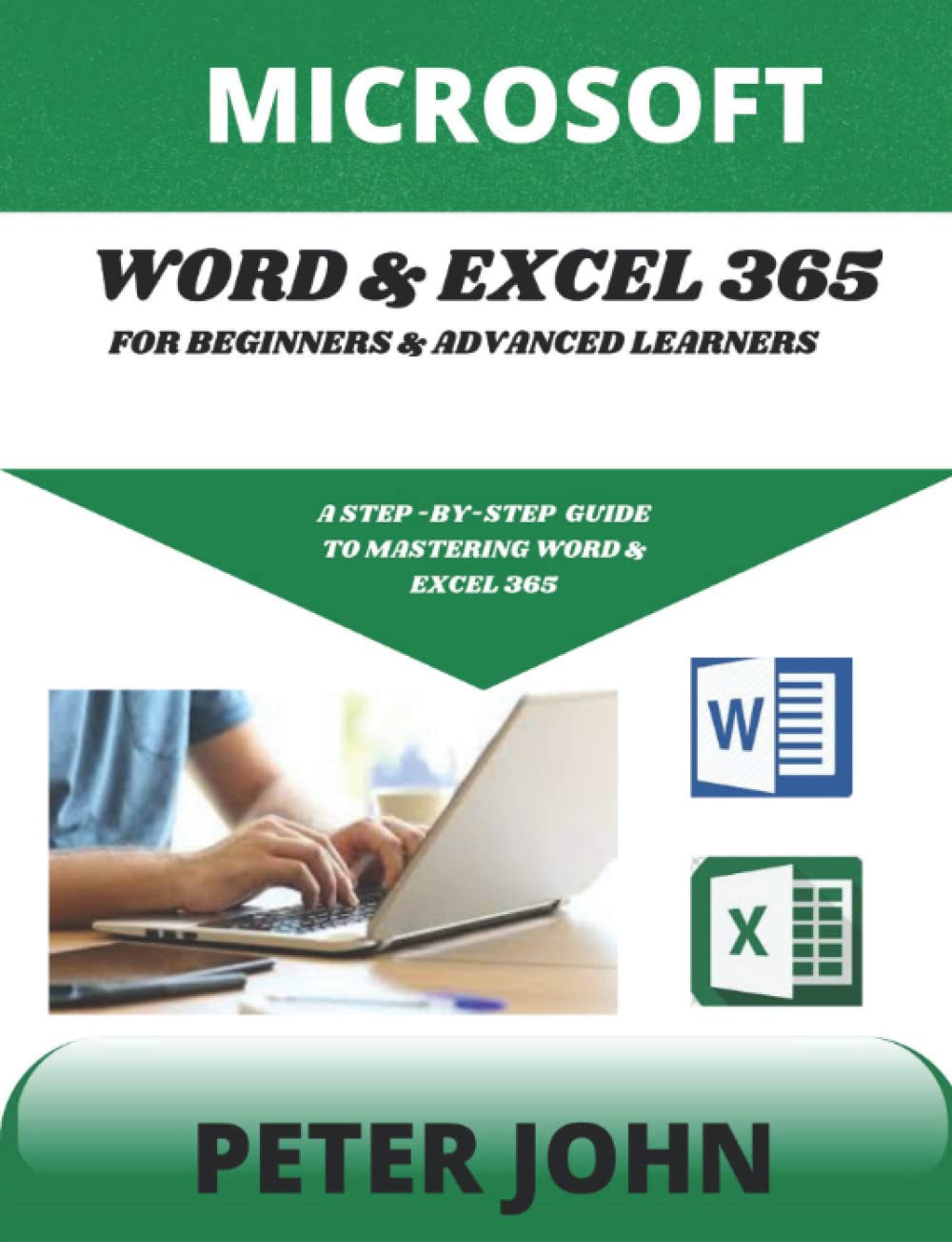 MICROSOFT WORD & EXEL 365 FOR BEGINNERS & ADVANCED LEARNERS: A STEP-BY-STEP PRACTICAL GUIDE TO MASTERING WORD & EXCEL 365