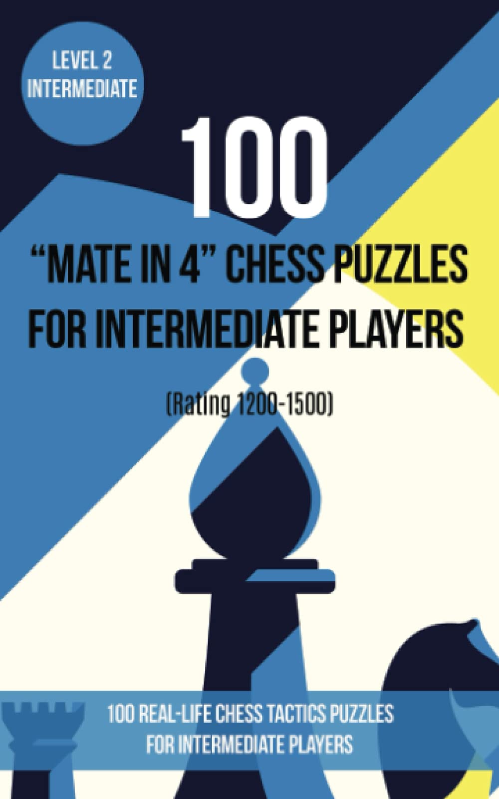 100 “Mate in 4” Chess Puzzles for Intermediate Players (Rating 1200-1500): 100 real-life chess tactics puzzles for intermediate players