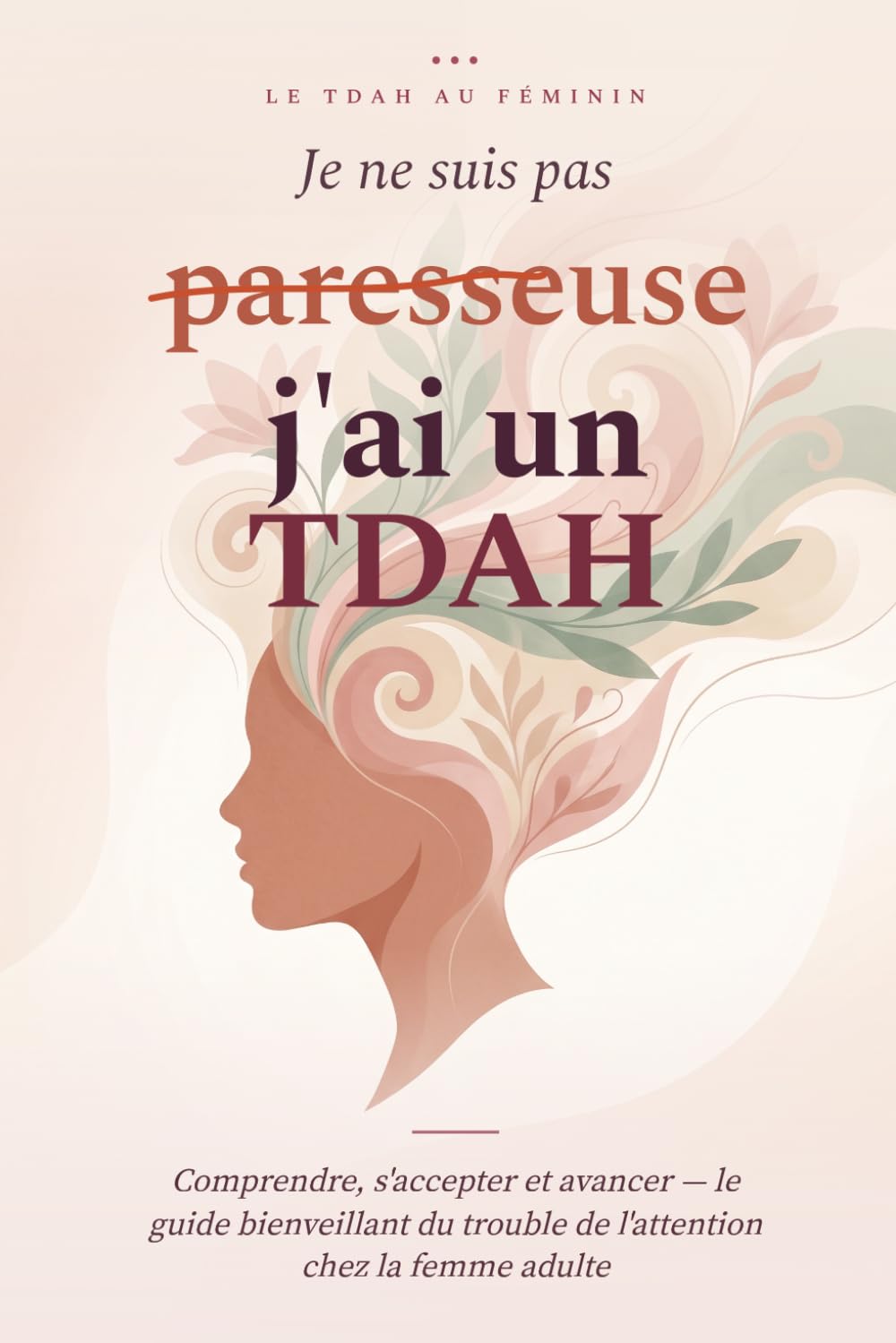 Je ne suis pas paresseuse, j'ai un TDAH: Comprendre le trouble de l'attention chez la femme adulte, vivre avec au quotidien et s'accepter — le guide bienveillant du TDAH au féminin