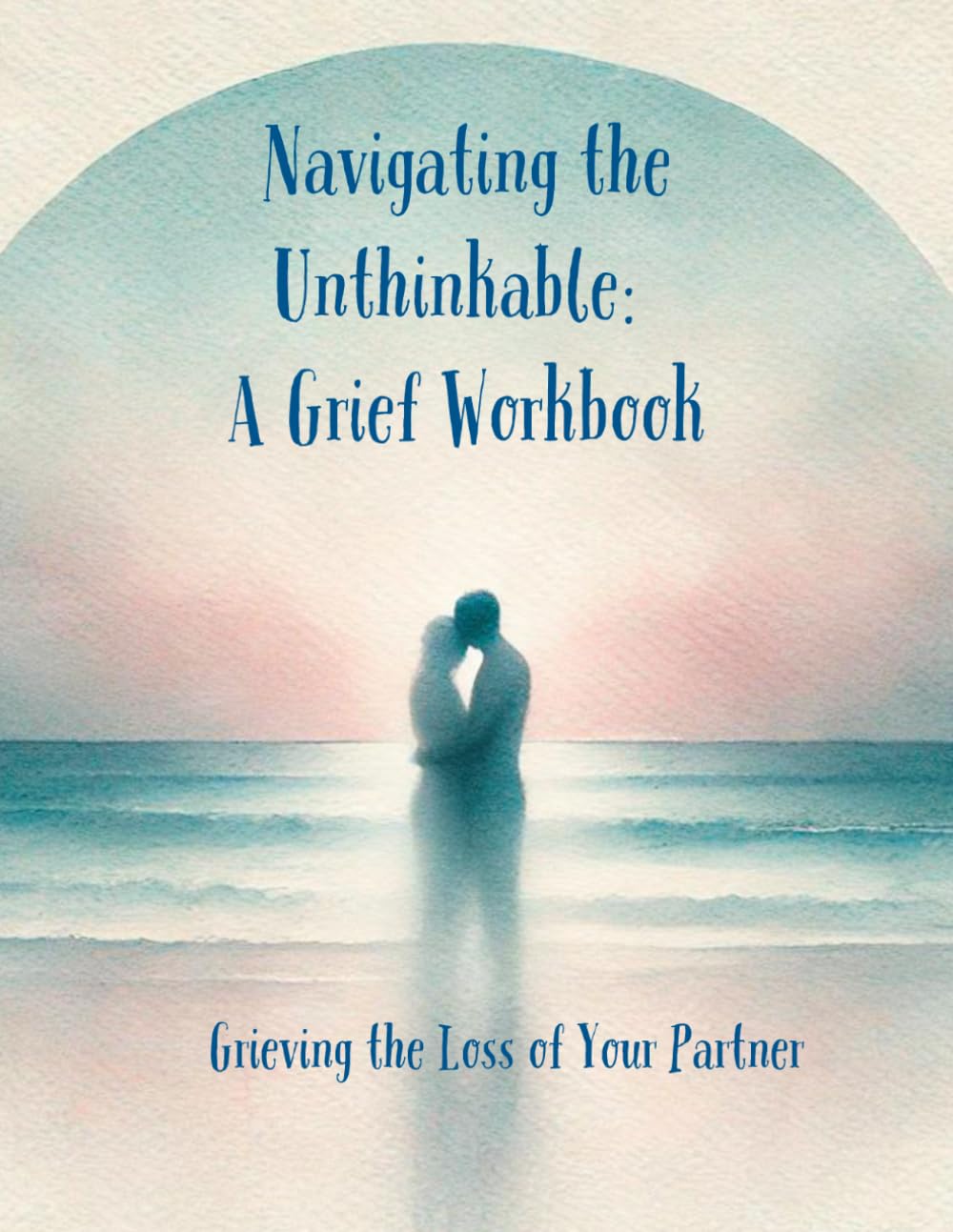 Grieving the Loss of a Spouse: Navigating the Unthinkable: A Grief Workbook