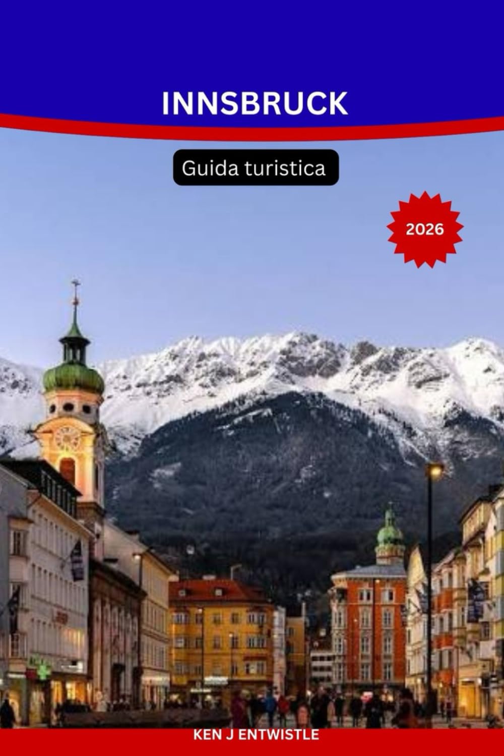 INNSBRUCK Guida turistica 2026: La guida turistica completa della capitale alpina austriaca: attrazioni, stazioni sciistiche, gite di un giorno, ... di viaggio stagionali e consigli pratici.