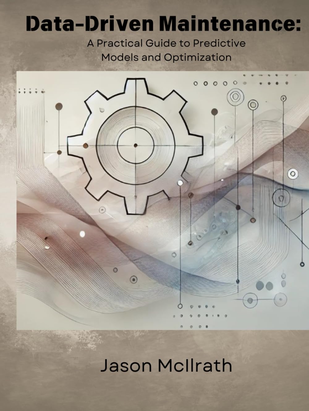 Data-Driven Maintenance:: A Practical Guide to Predictive Models and Optimization (The Smart Maintenance 4.0 Library)