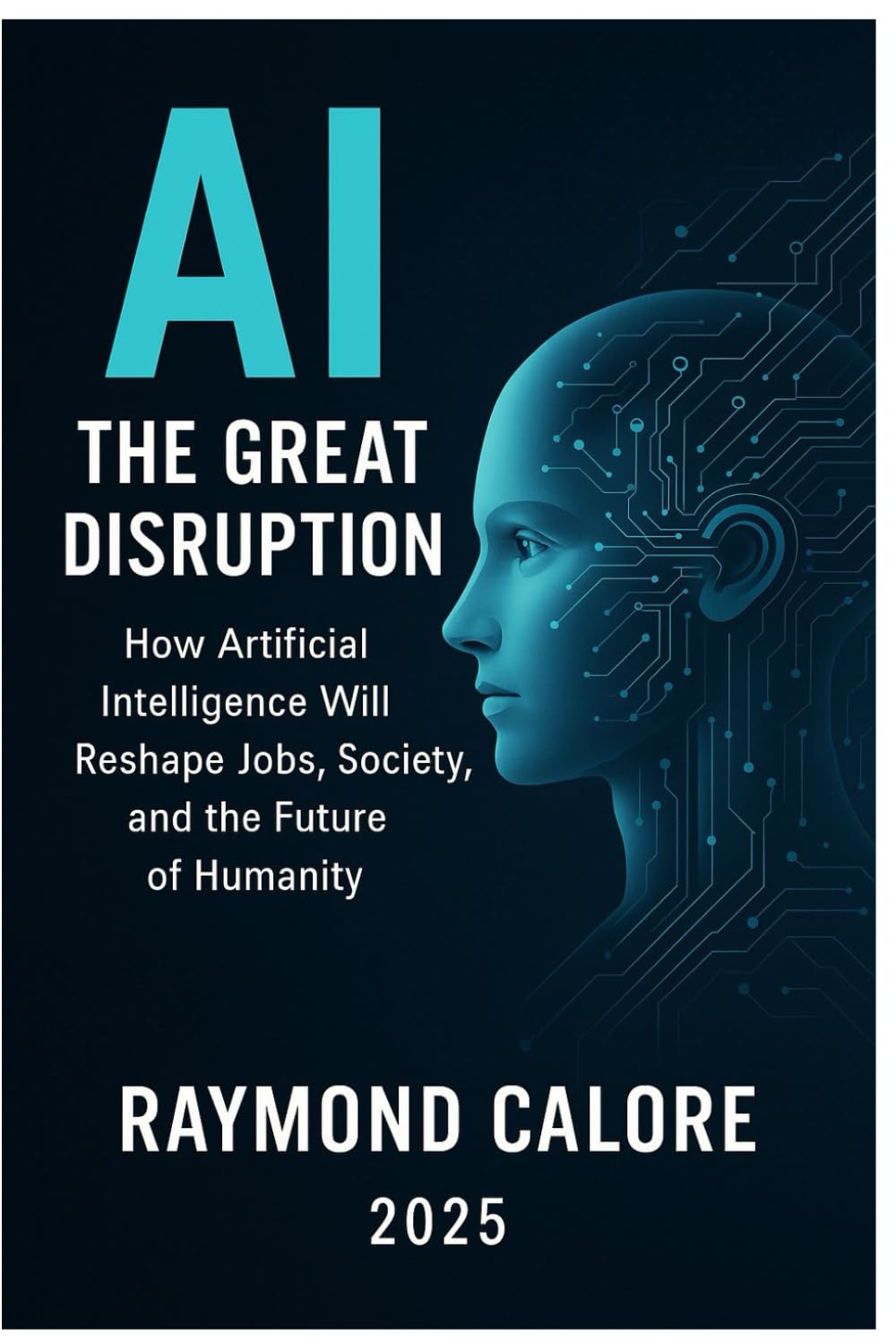 AI: The Great Disruption: How Artificial Intelligence Will Reshape Jobs, Society, and the Future of Humanity