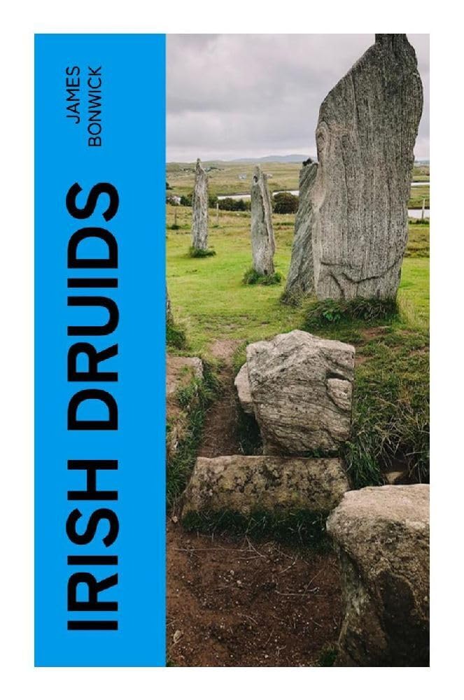 Irish Druids: Ancient Celtic Religion, Druidic Rites, Folklore, and Pagan Traditions in Pre-Christian Ireland