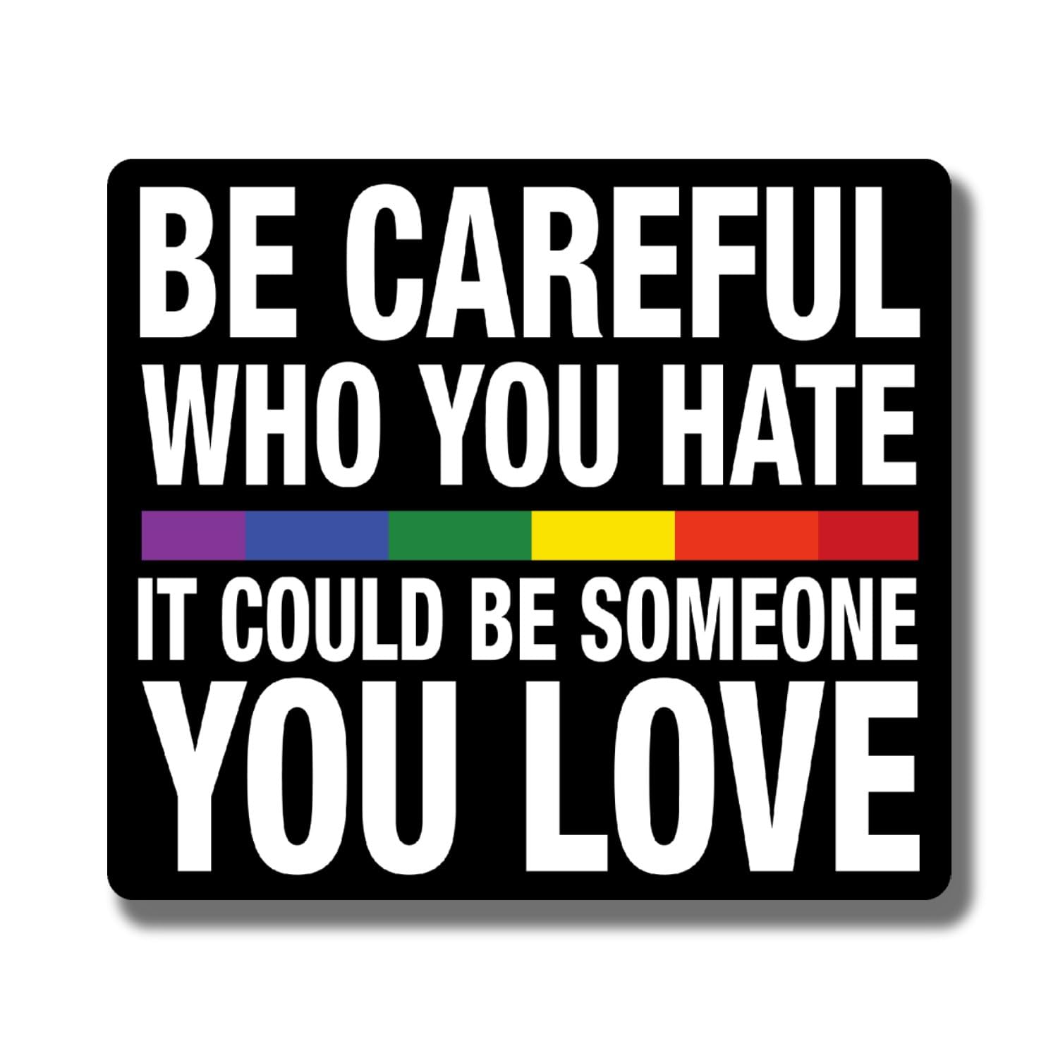 Be Careful Who You Hate It Could Be Someone You Love Magnet - LGBTQ Pride Ally Love Rainbow Flag - Car Truck Bumper Fridge Metal Surface Magnet - 5 Inches On Longest Side - Made in USA - AAMT0118