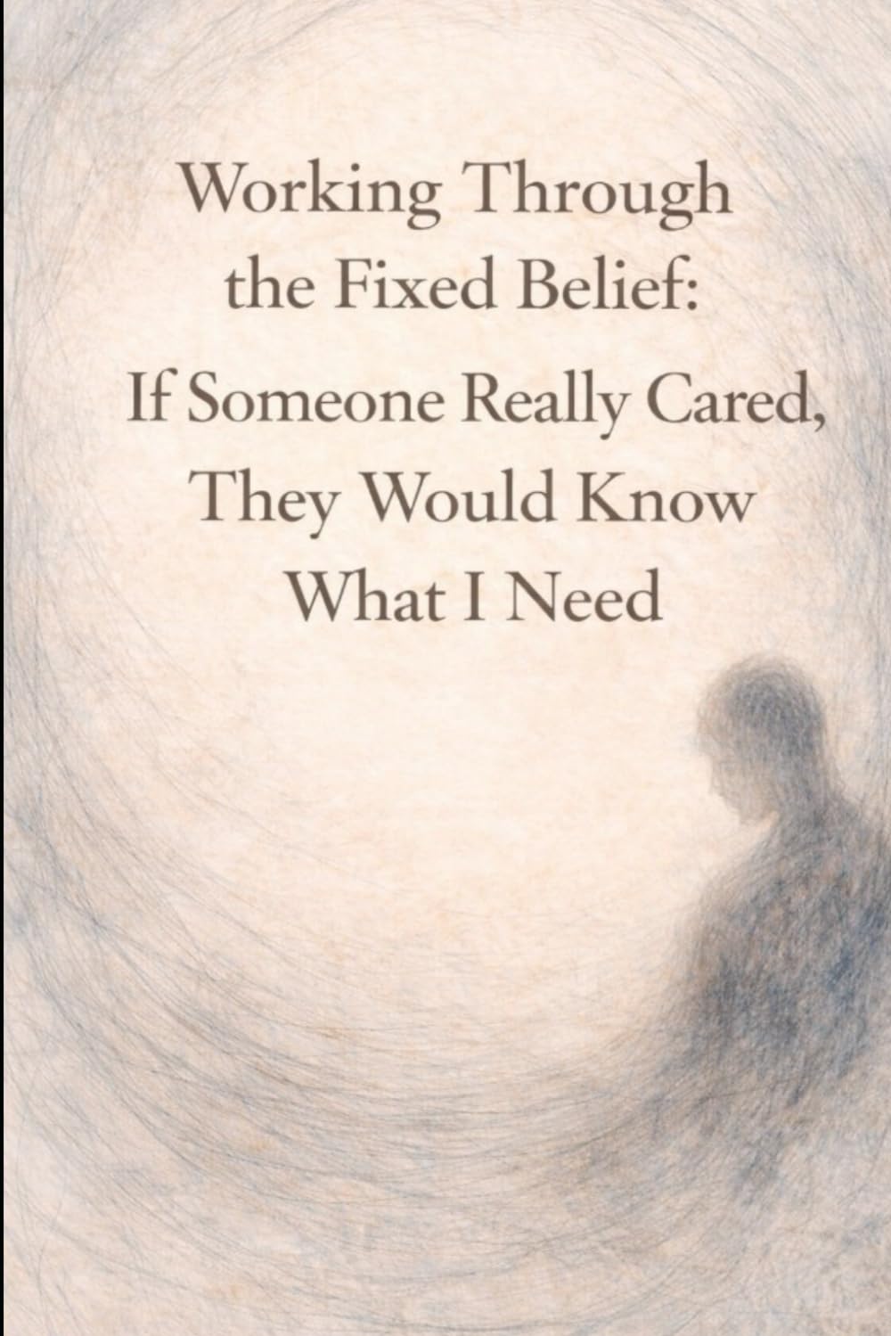 Working Through the Fixed Belief: If Someone Really Cared, They Would Know What I Need