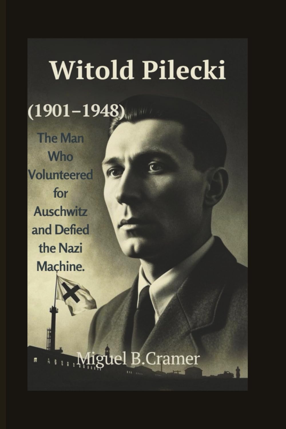 Witold Pilecki (1901–1948): The Man Who Volunteered for Auschwitz and Defied the Nazi Machine.