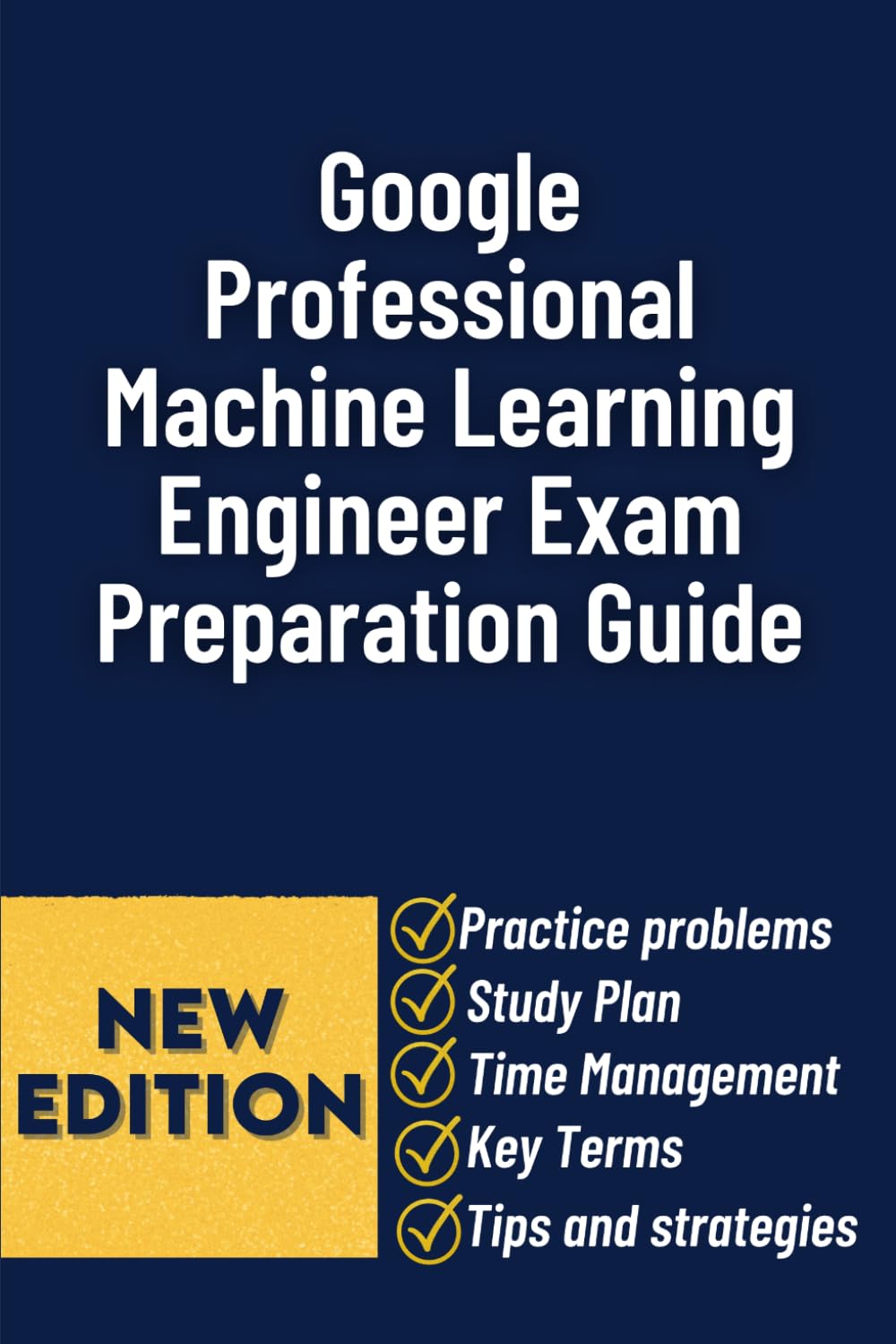 The Google Professional Machine Learning Engineer Exam Preparation Guide: A Complete Study Plan with Practice Questions, Real-World Scenarios, and Proven Strategies to Pass the Certification Exam