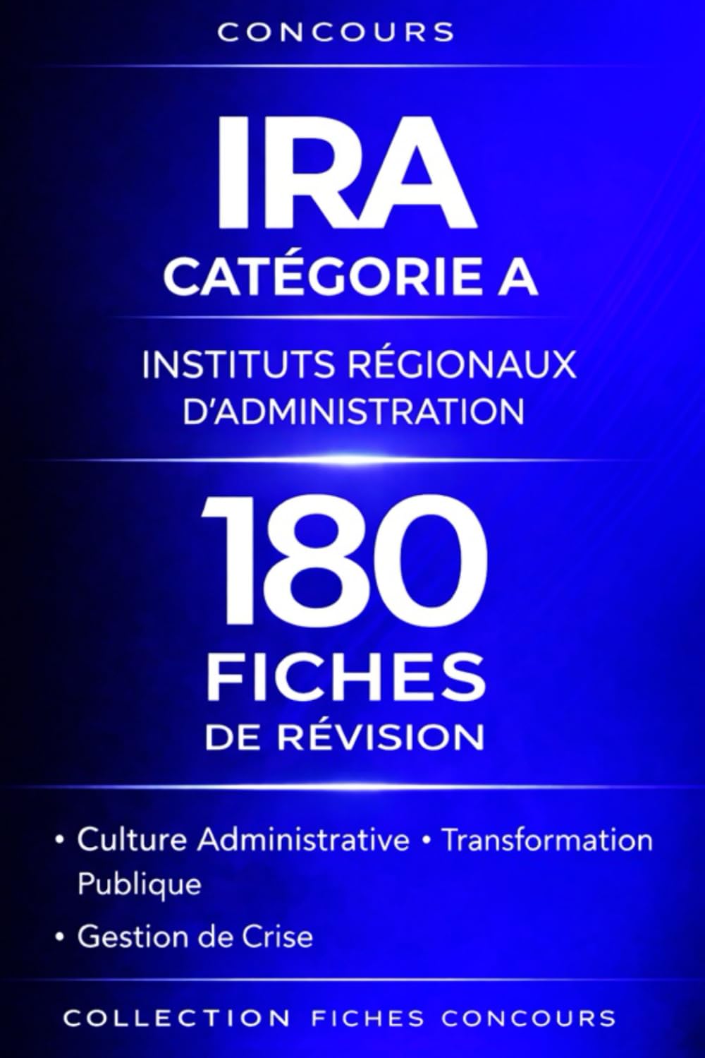 Concours IRA Instituts Régionaux d’Administration Catégorie A – 180 Fiches de Révision: Culture administrative, générale et professionnelle • Transformation publique • Gestion de crise