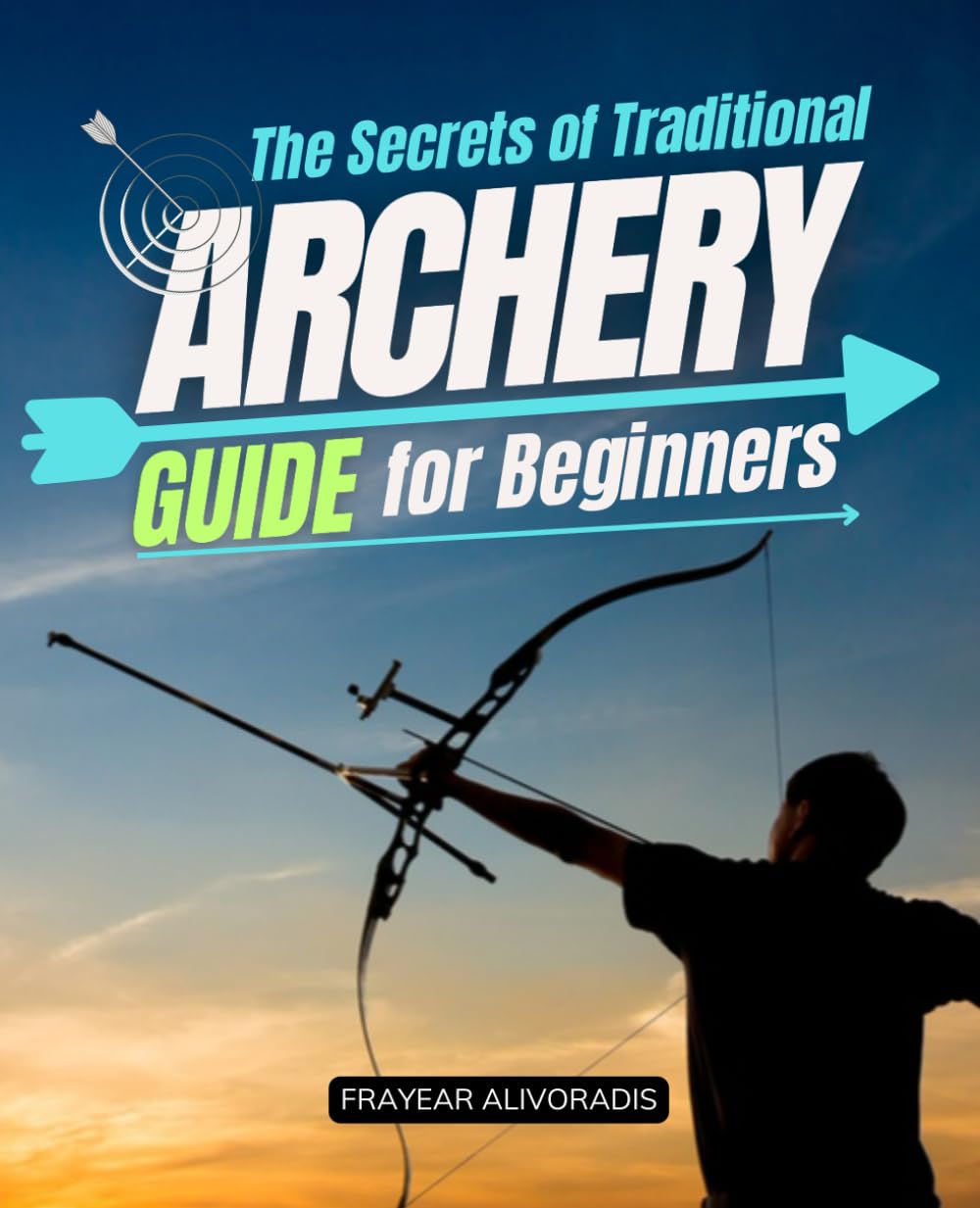 The Secrets of Traditional Archery Guide for Beginners: Master Traditional Archery With Proven Techniques For Form Accuracy Bow Tuning And Instinctive ... Skill Focus And Confidence As A Beginner