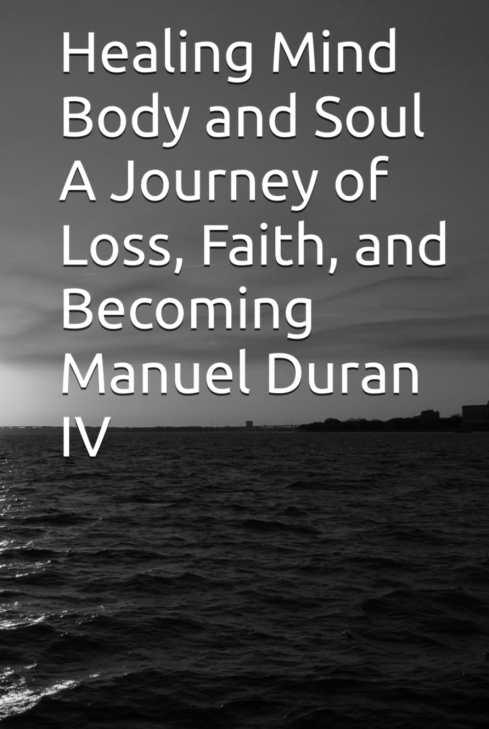 Healing Mind Body and Soul A Journey of Loss, Faith, and Becoming Manuel Duran IV: Healing Mind, Body, and Soul A Journey Through Loss, Faith, and Becoming Whole