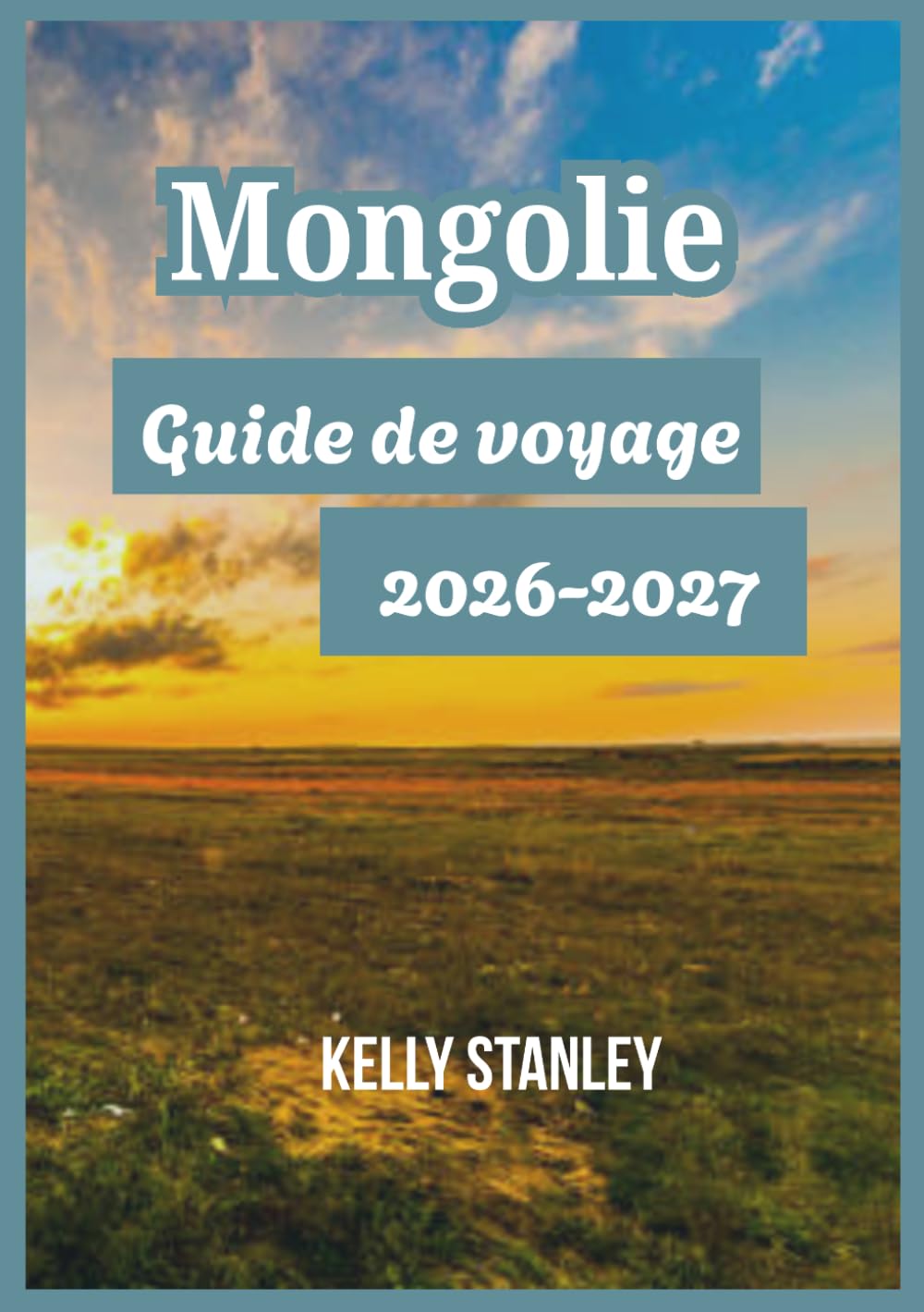 Mongolie Guide de voyage 2026-2027: Découvrir la Mongolie : Informations essentielles pour les visiteurs novices et les voyageurs réguliers