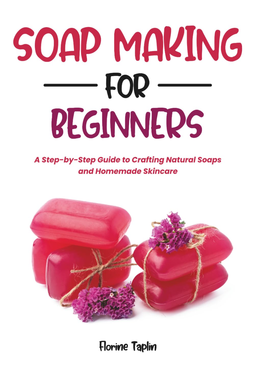 SOAP MAKING FOR BEGINNERS: A Step-by-Step Guide to Crafting Natural Soaps and Homemade Skincare