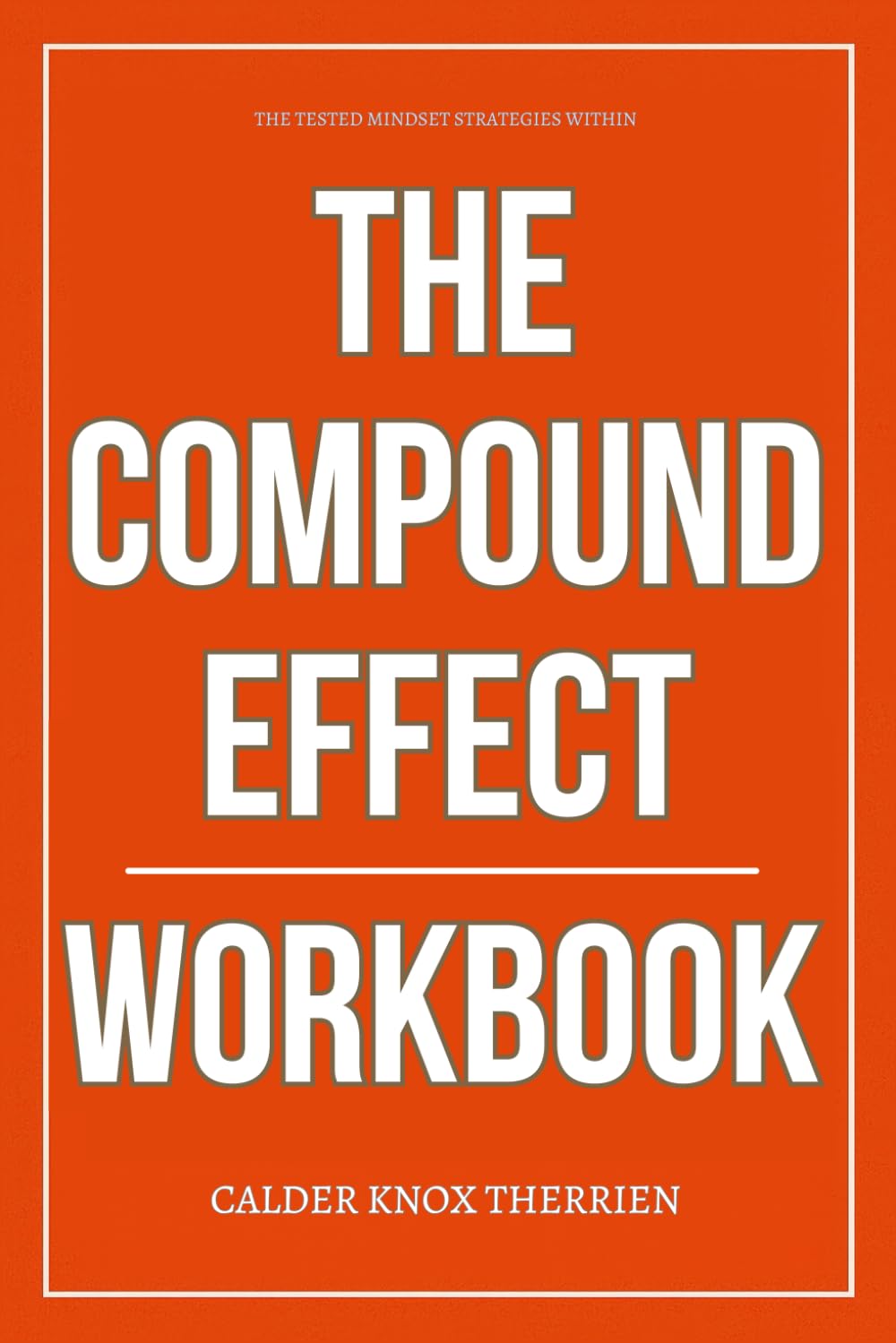 The Tested Mindset Strategies Within The Compound Effect Workbook: How to Execute Darren Hardy’s Daily Discipline System Without Losing Focus or Waiting for Motivation