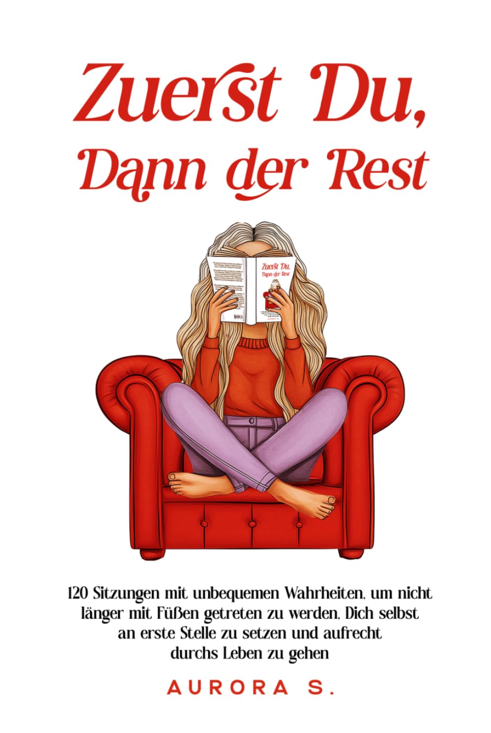 Zuerst Du, Dann der Rest: 120 Sitzungen mit unbequemen Wahrheiten, um nicht länger mit Füßen getreten zu werden, Dich selbst an erste Stelle zu setzen und aufrecht durchs Leben zu gehen