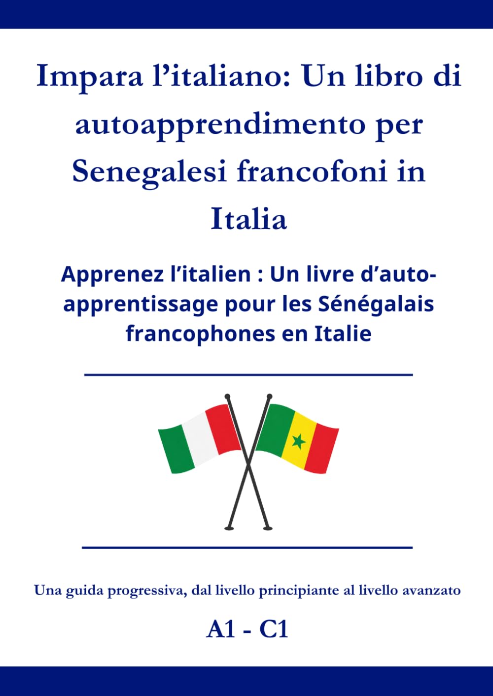 Impara l’italiano: Un libro di autoapprendimento per Senegalesi francofoni in Italia: Apprenez l’italien : Un livre d’auto-apprentissage pour les Sénégalais francophones en Italie A1 - C1