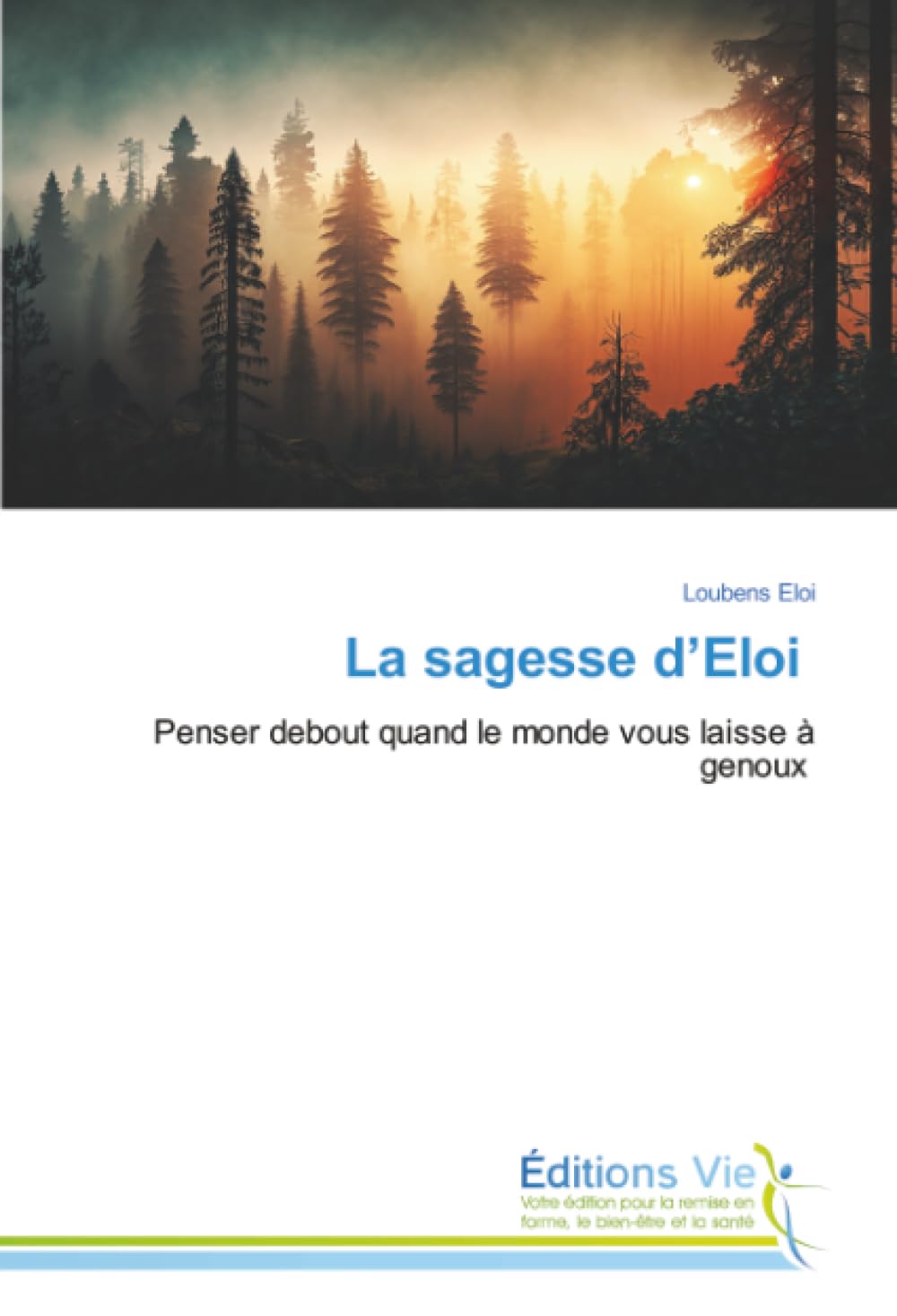 La sagesse d’Eloi: Penser debout quand le monde vous laisse à genoux