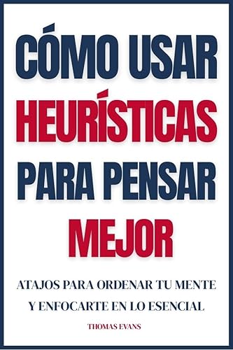 Cómo usar heurísticas para pensar mejor Atajos para ordenar tu mente y enfocarte en lo esencial (Spanish Edition)