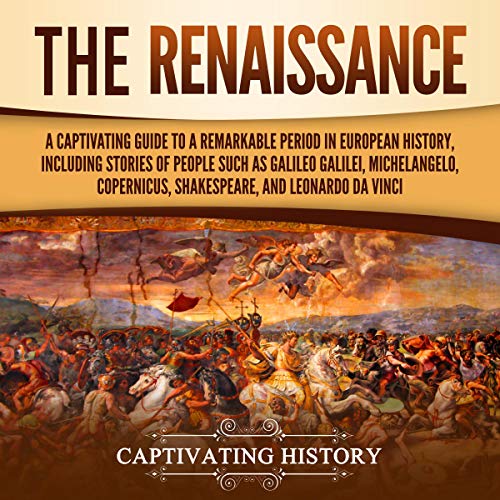 The Renaissance: A Captivating Guide to a Remarkable Period in European History, Including Stories of People Such as Gali...
