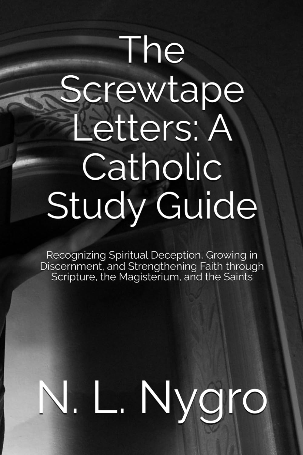 The Screwtape Letters: A Catholic Study Guide: Recognizing Spiritual Deception, Growing in Discernment, and Strengthening Faith through Scripture, the Magisterium, and the Saints
