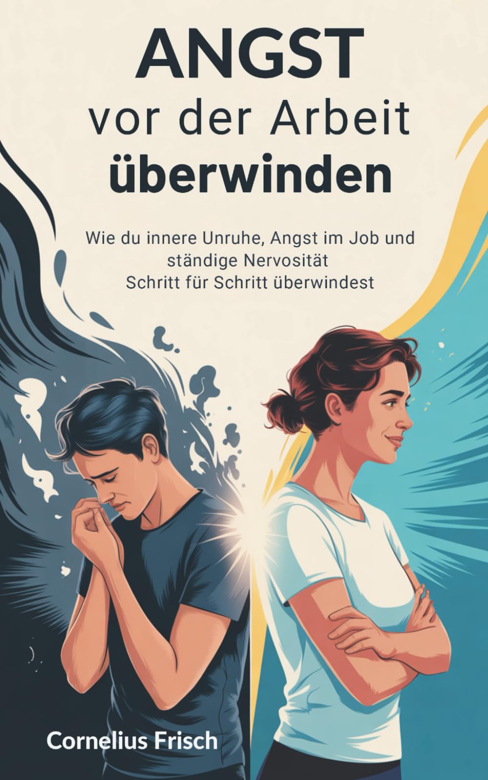 Angst vor der Arbeit überwinden: Wie du innere Unruhe, Angst im Job und ständige Nervosität Schritt für Schritt überwindest