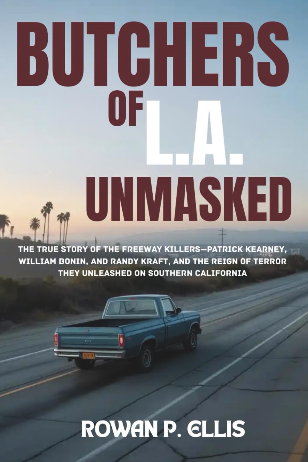 BUTCHERS OF L.A. UNMASKED: The True Story of the Freeway Killers—Patrick Kearney, William Bonin, and Randy Kraft, and the Reign of Terror They Unleashed on Southern California