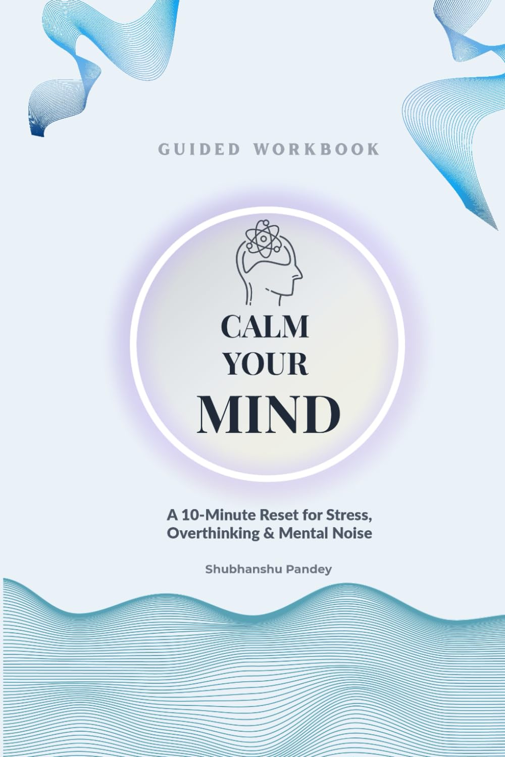 Calm Your Mind: A 10-Minute Reset for Stress, Overthinking & Mental Noise