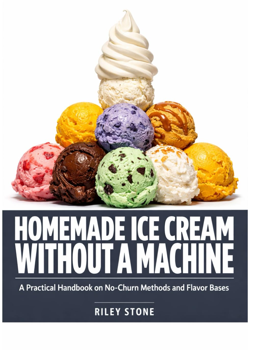 HOMEMADE ICE CREAM WITHOUT A MACHINE: A Practical Handbook on No-Churn Methods and Flavor Bases