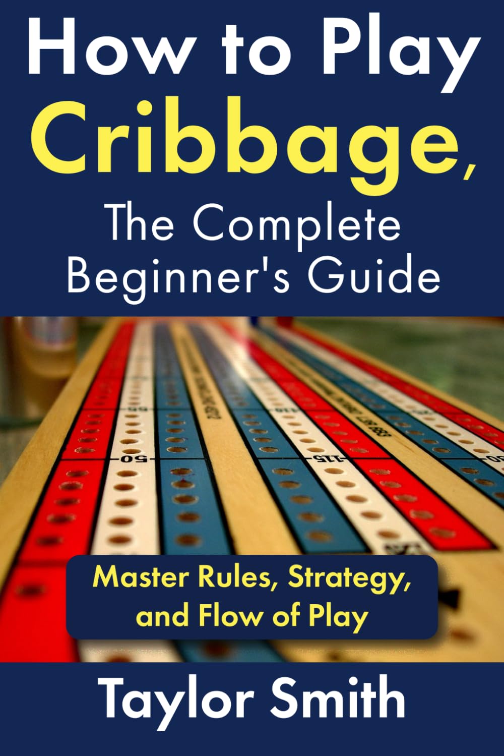 How to Play Cribbage, The Complete Beginner's Guide: Master Rules, Strategy, and Flow of Play (Learn Popular Card Games)