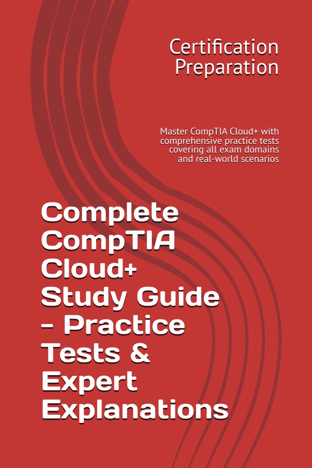 Complete CompTIA Cloud+ Study Guide - Practice Tests & Expert Explanations: Master CompTIA Cloud+ with comprehensive practice tests covering all exam domains and real-world scenarios